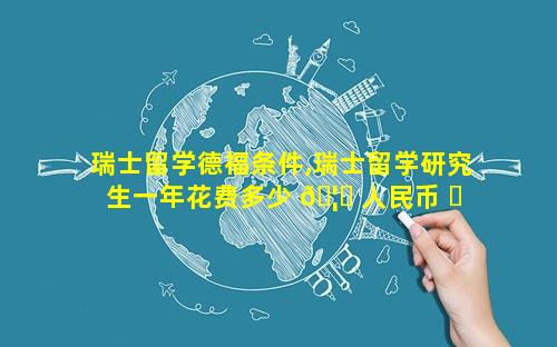 瑞士留学德福条件,瑞士留学研究生一年花费多少 🦁 人民币 ☘